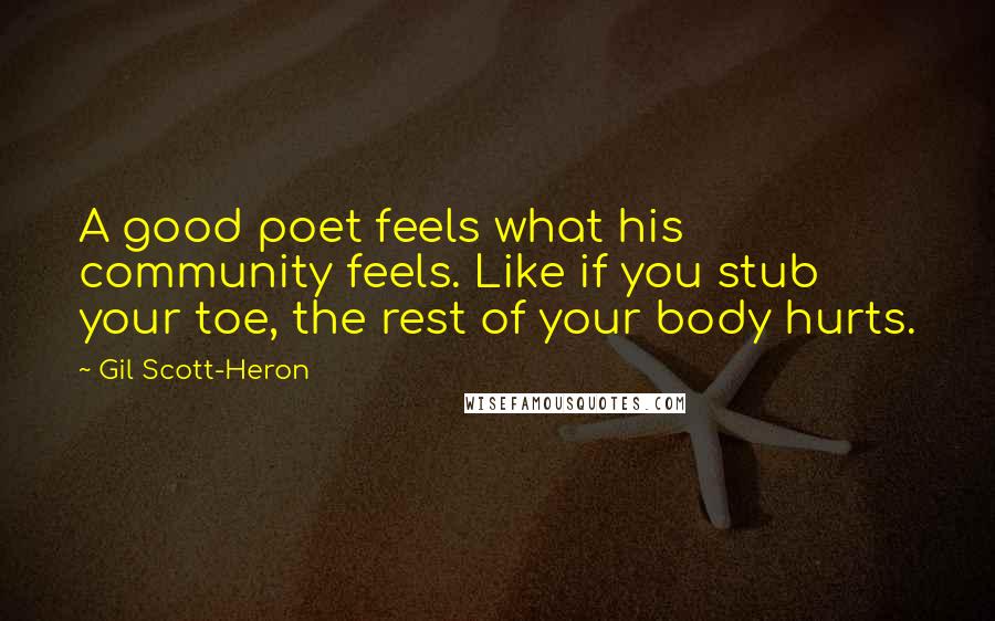 Gil Scott-Heron Quotes: A good poet feels what his community feels. Like if you stub your toe, the rest of your body hurts.