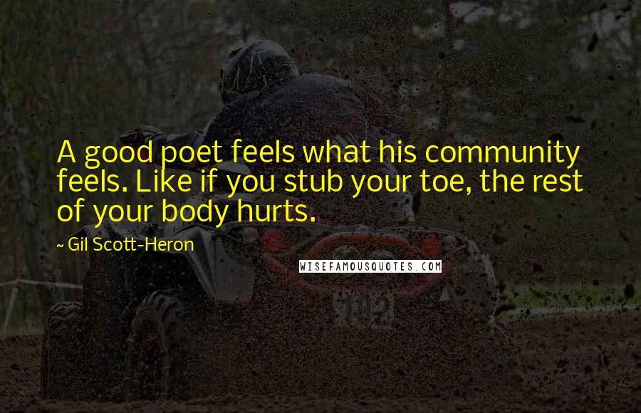 Gil Scott-Heron Quotes: A good poet feels what his community feels. Like if you stub your toe, the rest of your body hurts.