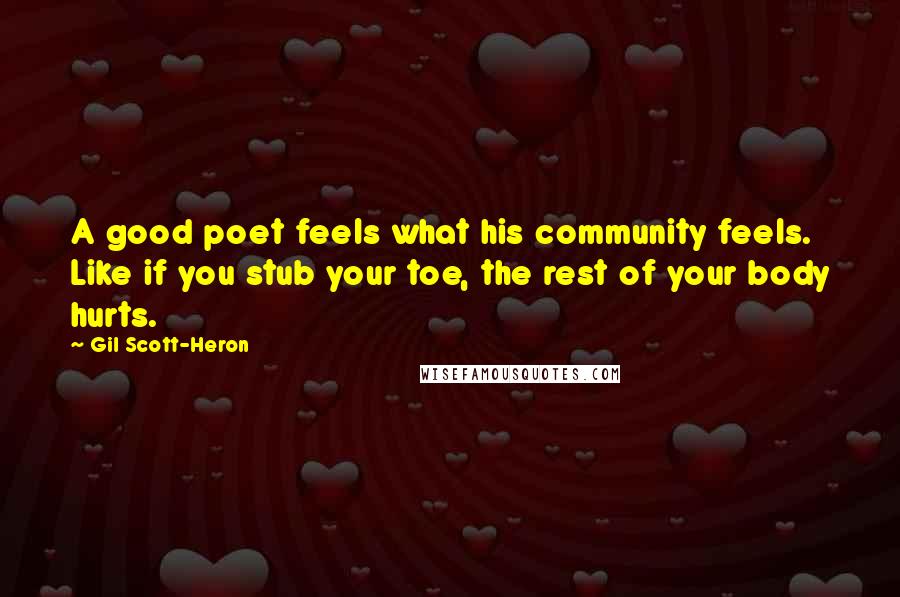 Gil Scott-Heron Quotes: A good poet feels what his community feels. Like if you stub your toe, the rest of your body hurts.