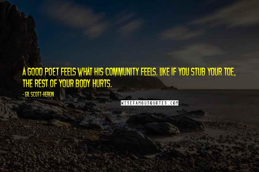 Gil Scott-Heron Quotes: A good poet feels what his community feels. Like if you stub your toe, the rest of your body hurts.