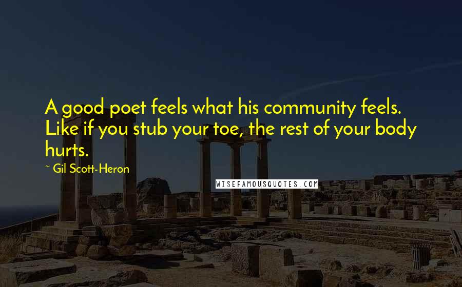 Gil Scott-Heron Quotes: A good poet feels what his community feels. Like if you stub your toe, the rest of your body hurts.