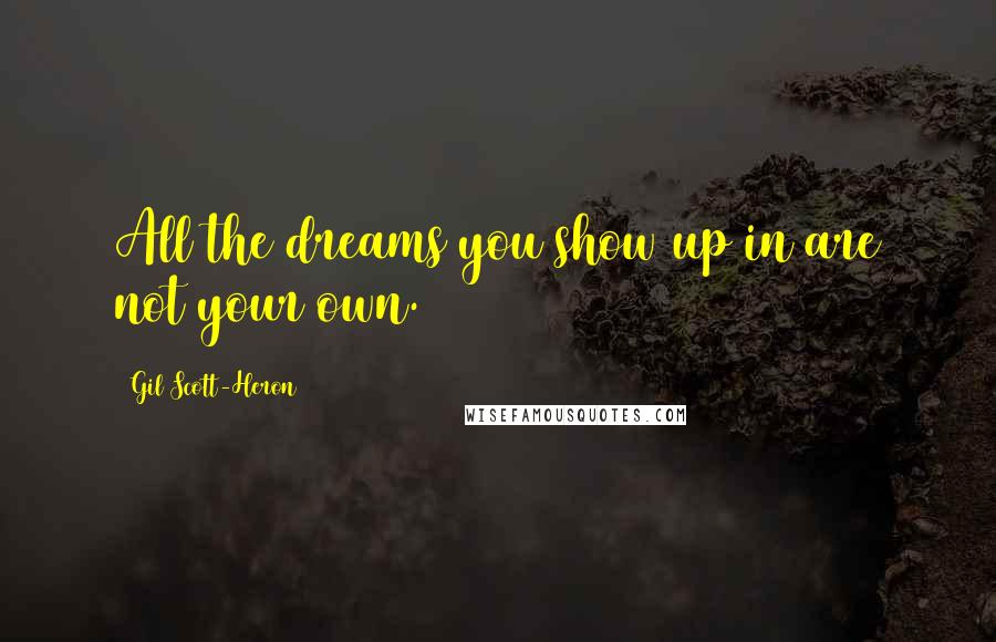 Gil Scott-Heron Quotes: All the dreams you show up in are not your own.