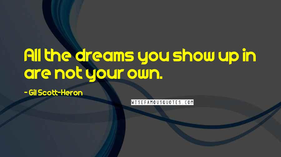 Gil Scott-Heron Quotes: All the dreams you show up in are not your own.