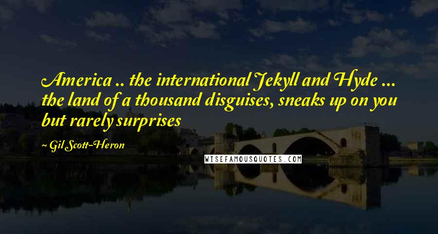 Gil Scott-Heron Quotes: America .. the international Jekyll and Hyde ... the land of a thousand disguises, sneaks up on you but rarely surprises