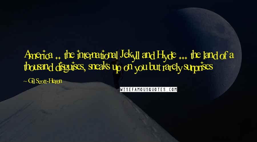 Gil Scott-Heron Quotes: America .. the international Jekyll and Hyde ... the land of a thousand disguises, sneaks up on you but rarely surprises