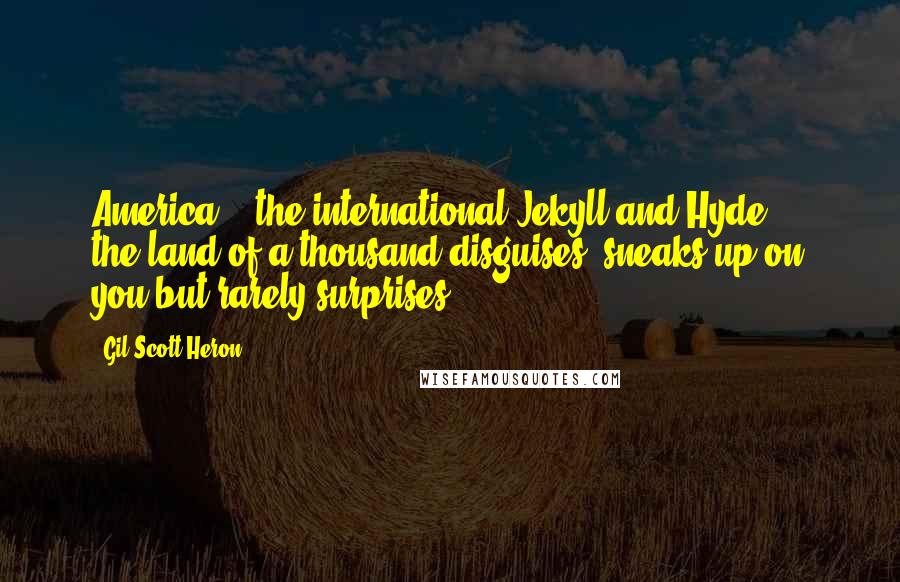 Gil Scott-Heron Quotes: America .. the international Jekyll and Hyde ... the land of a thousand disguises, sneaks up on you but rarely surprises