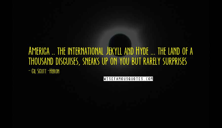 Gil Scott-Heron Quotes: America .. the international Jekyll and Hyde ... the land of a thousand disguises, sneaks up on you but rarely surprises
