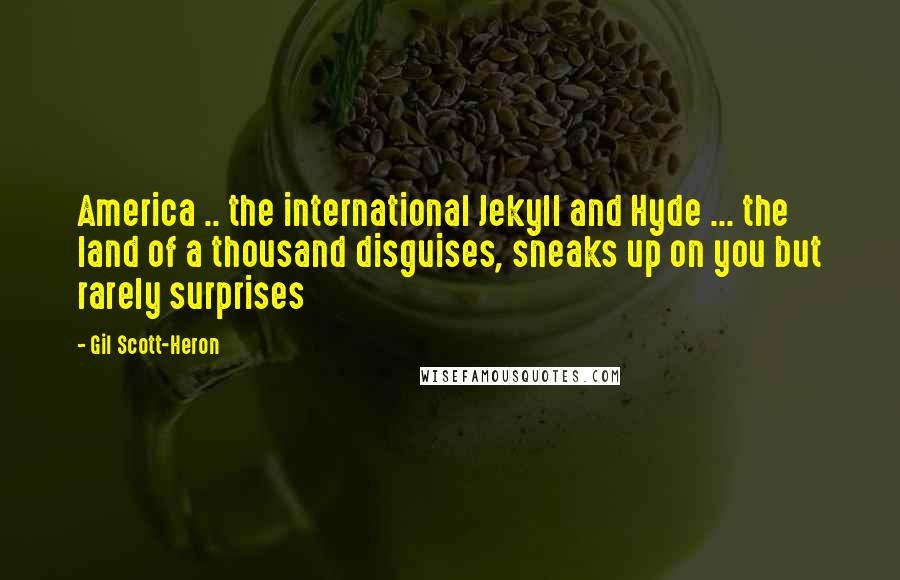 Gil Scott-Heron Quotes: America .. the international Jekyll and Hyde ... the land of a thousand disguises, sneaks up on you but rarely surprises