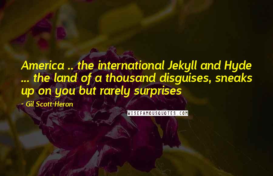 Gil Scott-Heron Quotes: America .. the international Jekyll and Hyde ... the land of a thousand disguises, sneaks up on you but rarely surprises