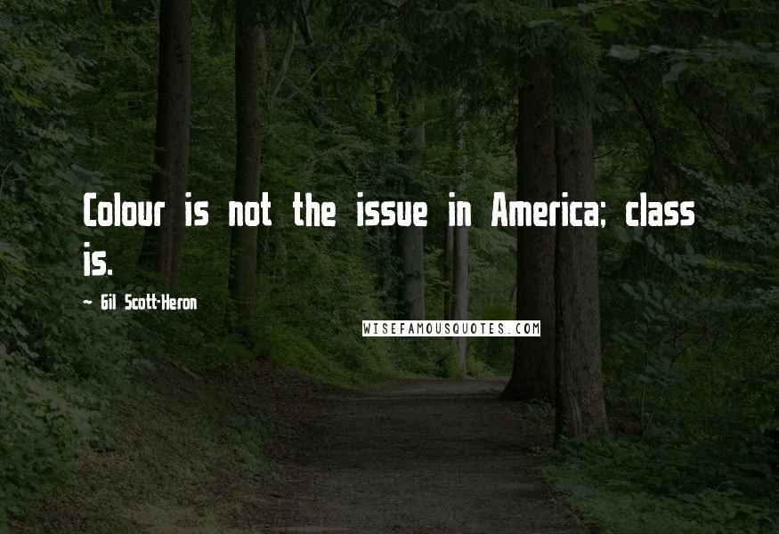 Gil Scott-Heron Quotes: Colour is not the issue in America; class is.