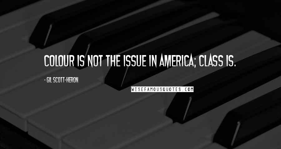 Gil Scott-Heron Quotes: Colour is not the issue in America; class is.