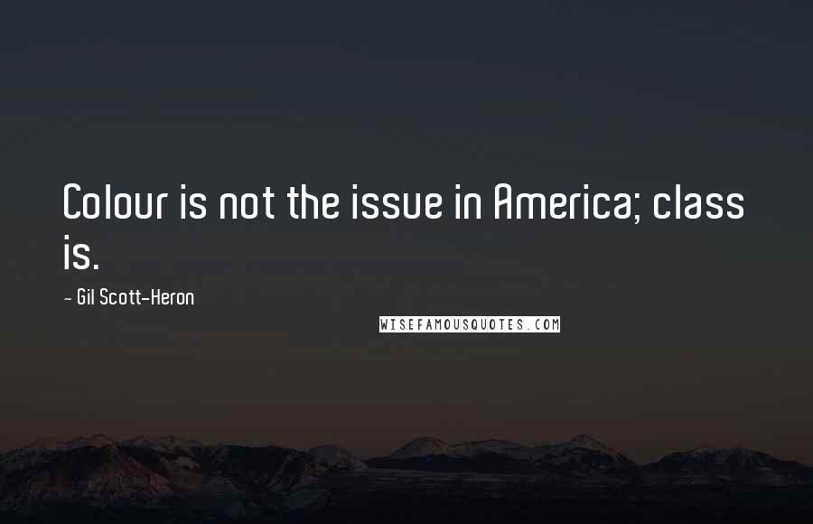 Gil Scott-Heron Quotes: Colour is not the issue in America; class is.