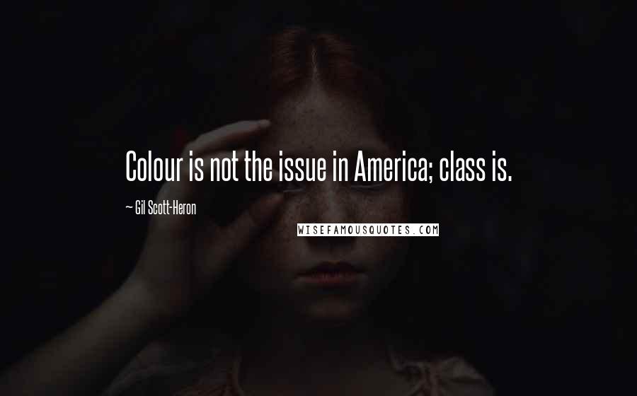 Gil Scott-Heron Quotes: Colour is not the issue in America; class is.