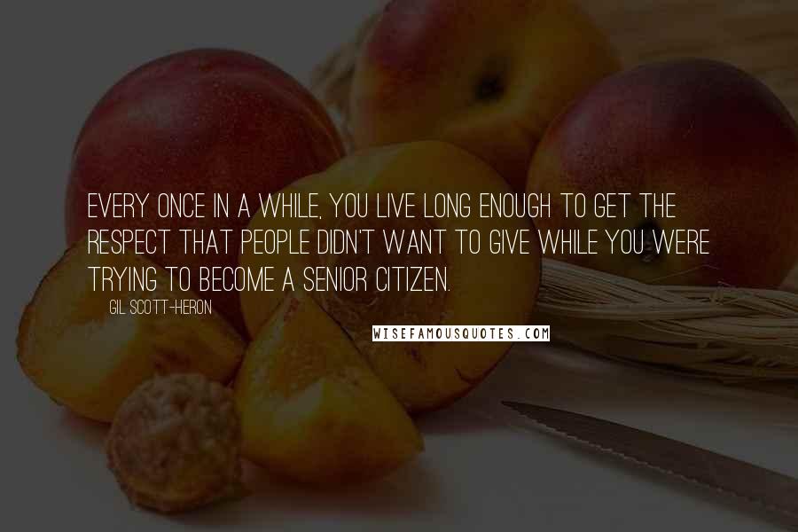 Gil Scott-Heron Quotes: Every once in a while, you live long enough to get the respect that people didn't want to give while you were trying to become a senior citizen.