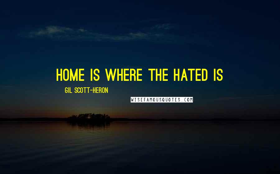 Gil Scott-Heron Quotes: home is where the hated is