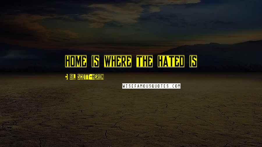 Gil Scott-Heron Quotes: home is where the hated is