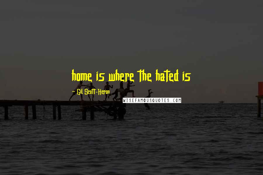 Gil Scott-Heron Quotes: home is where the hated is