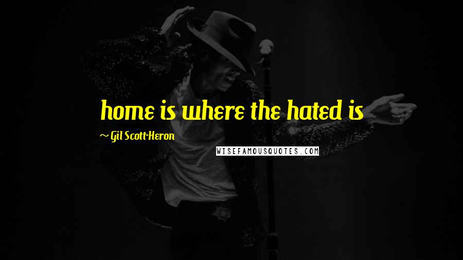 Gil Scott-Heron Quotes: home is where the hated is