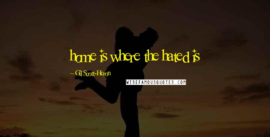 Gil Scott-Heron Quotes: home is where the hated is