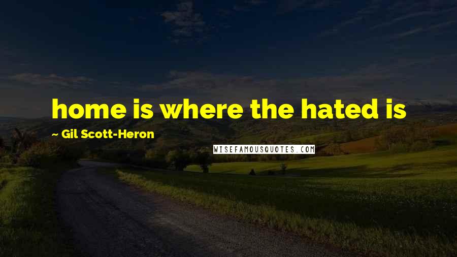 Gil Scott-Heron Quotes: home is where the hated is