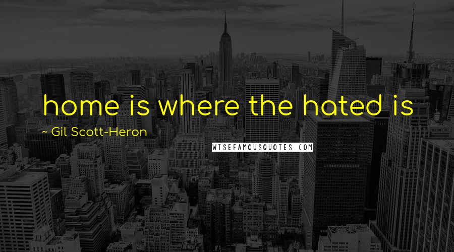 Gil Scott-Heron Quotes: home is where the hated is