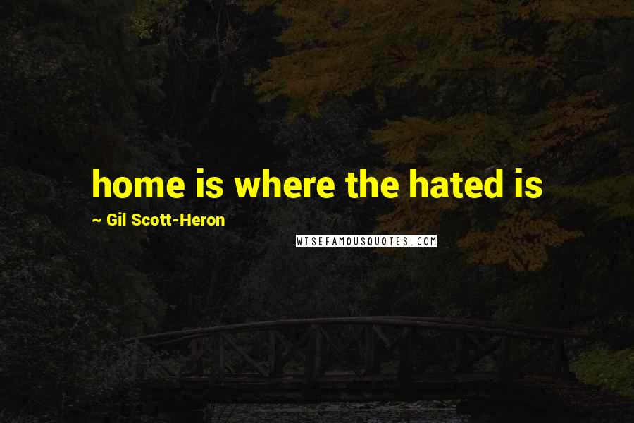 Gil Scott-Heron Quotes: home is where the hated is