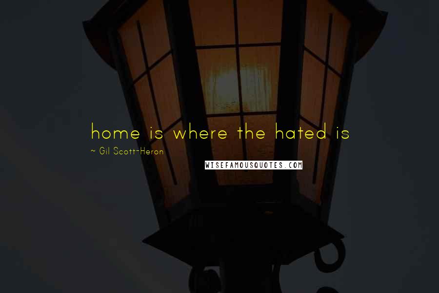 Gil Scott-Heron Quotes: home is where the hated is