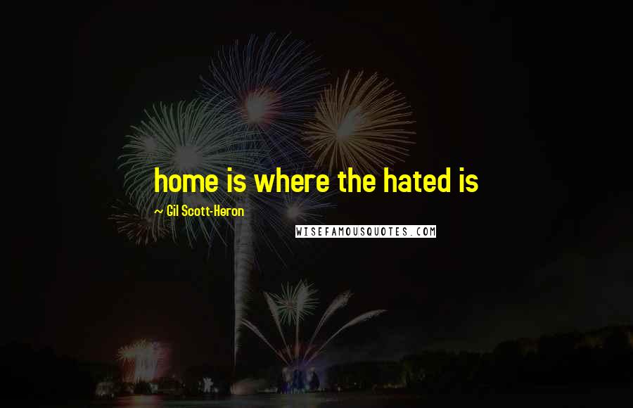 Gil Scott-Heron Quotes: home is where the hated is