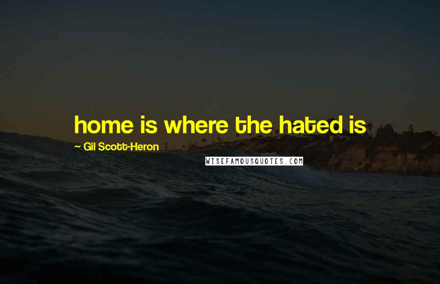 Gil Scott-Heron Quotes: home is where the hated is