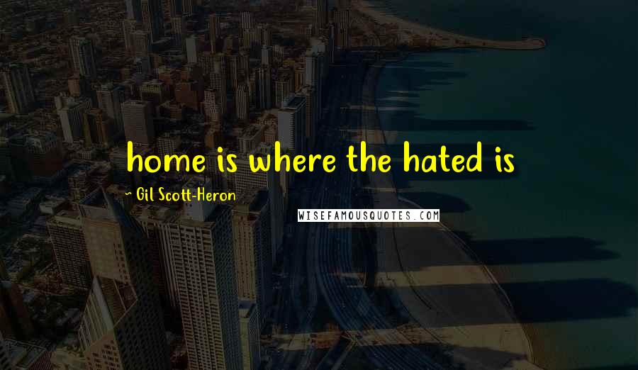 Gil Scott-Heron Quotes: home is where the hated is