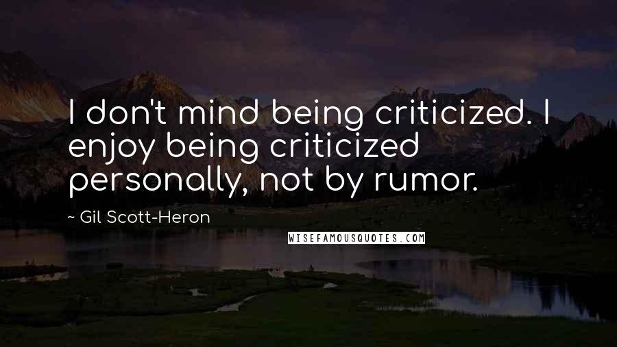 Gil Scott-Heron Quotes: I don't mind being criticized. I enjoy being criticized personally, not by rumor.