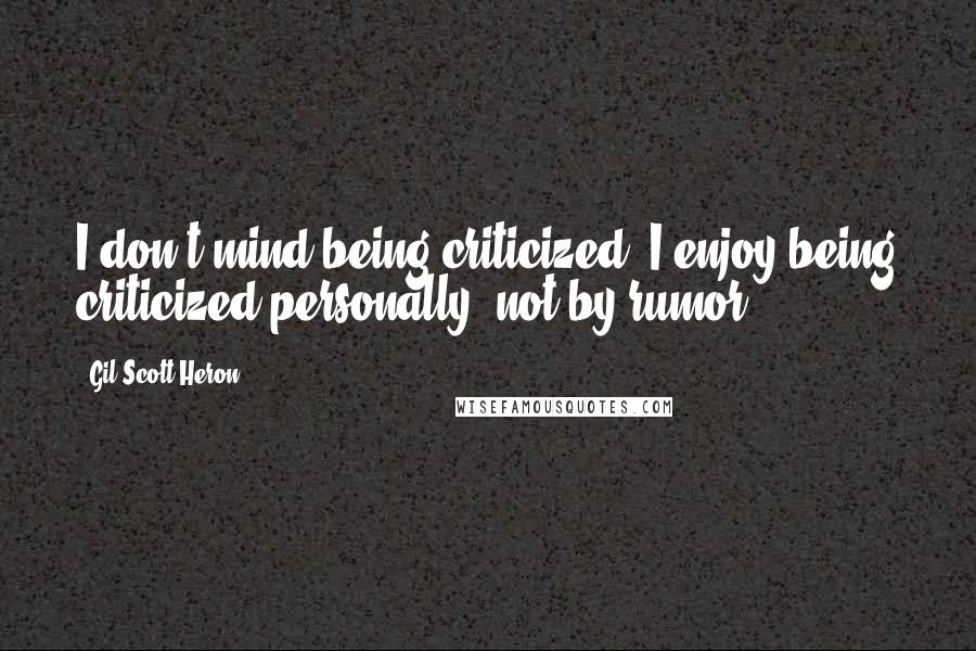 Gil Scott-Heron Quotes: I don't mind being criticized. I enjoy being criticized personally, not by rumor.