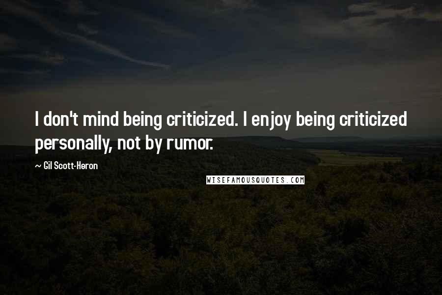 Gil Scott-Heron Quotes: I don't mind being criticized. I enjoy being criticized personally, not by rumor.