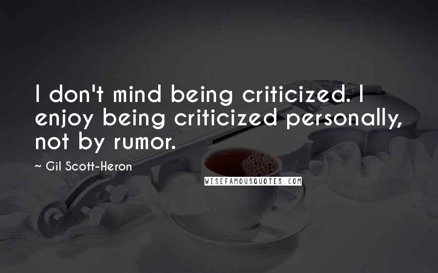 Gil Scott-Heron Quotes: I don't mind being criticized. I enjoy being criticized personally, not by rumor.