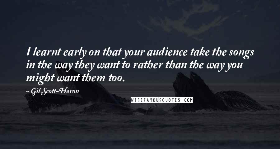 Gil Scott-Heron Quotes: I learnt early on that your audience take the songs in the way they want to rather than the way you might want them too.