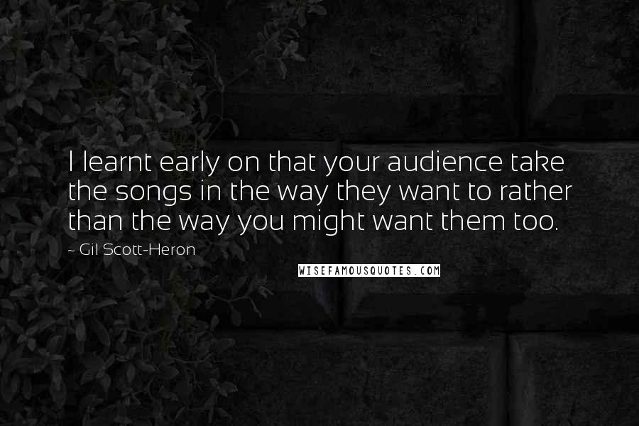 Gil Scott-Heron Quotes: I learnt early on that your audience take the songs in the way they want to rather than the way you might want them too.