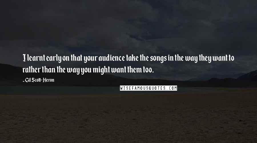 Gil Scott-Heron Quotes: I learnt early on that your audience take the songs in the way they want to rather than the way you might want them too.