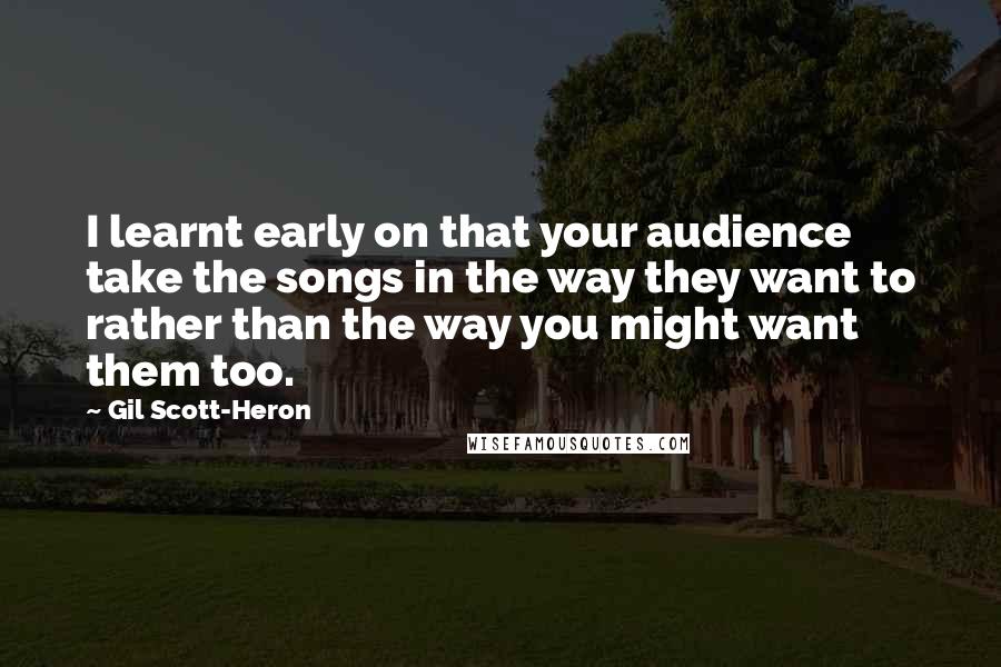 Gil Scott-Heron Quotes: I learnt early on that your audience take the songs in the way they want to rather than the way you might want them too.