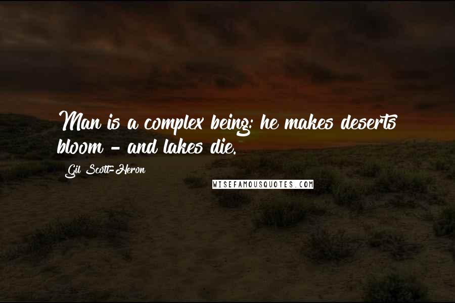 Gil Scott-Heron Quotes: Man is a complex being: he makes deserts bloom - and lakes die.