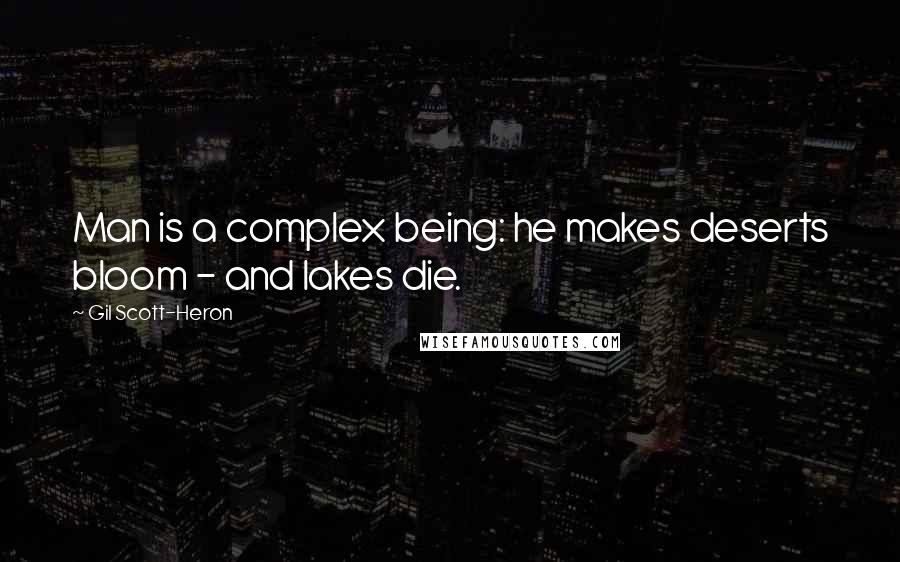 Gil Scott-Heron Quotes: Man is a complex being: he makes deserts bloom - and lakes die.