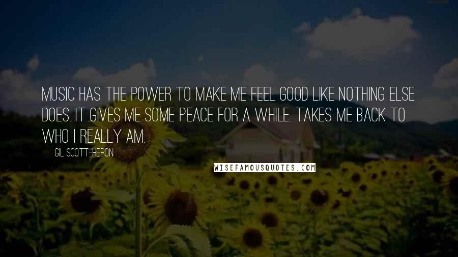 Gil Scott-Heron Quotes: Music has the power to make me feel good like nothing else does. It gives me some peace for a while. Takes me back to who I really am.