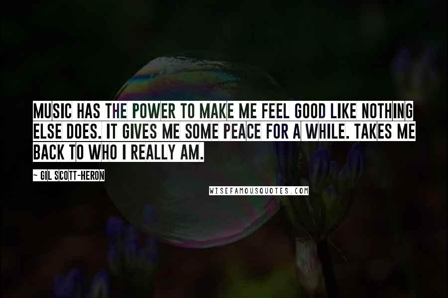 Gil Scott-Heron Quotes: Music has the power to make me feel good like nothing else does. It gives me some peace for a while. Takes me back to who I really am.