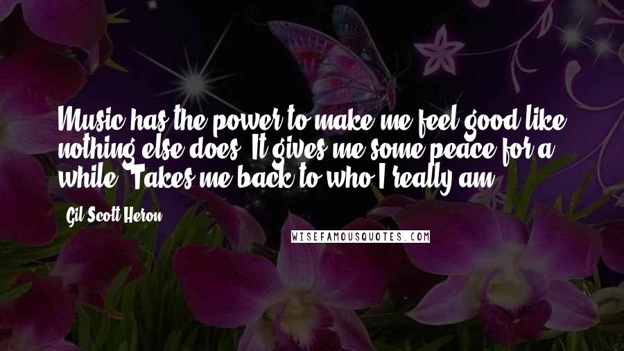 Gil Scott-Heron Quotes: Music has the power to make me feel good like nothing else does. It gives me some peace for a while. Takes me back to who I really am.