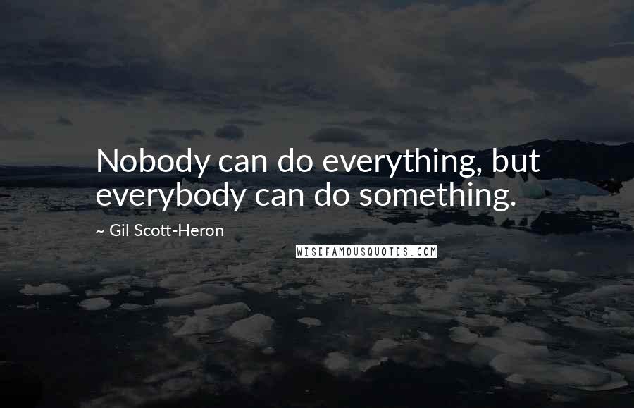Gil Scott-Heron Quotes: Nobody can do everything, but everybody can do something.