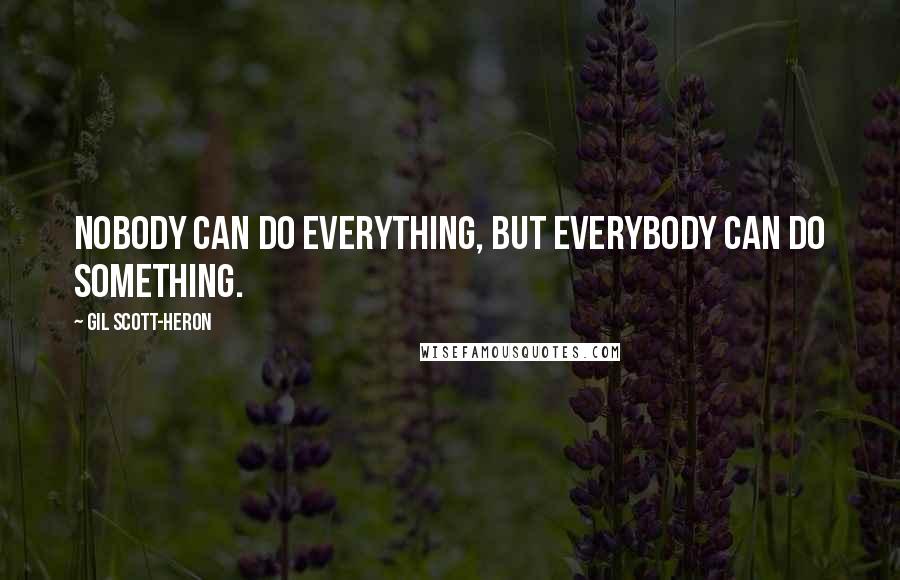 Gil Scott-Heron Quotes: Nobody can do everything, but everybody can do something.