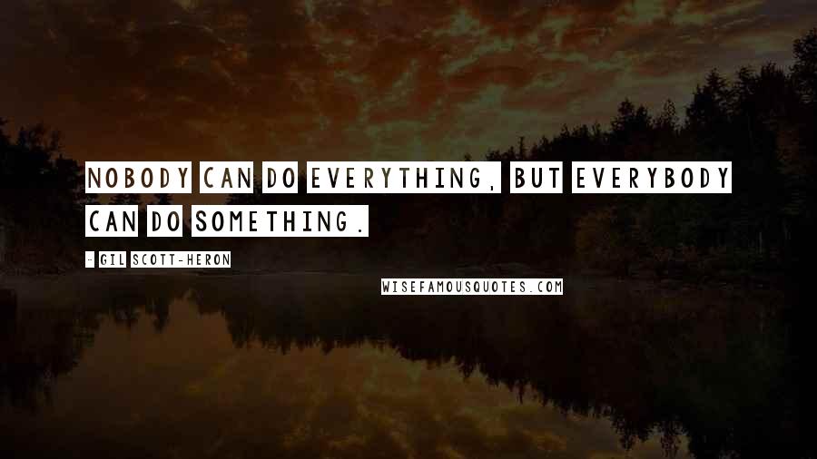 Gil Scott-Heron Quotes: Nobody can do everything, but everybody can do something.
