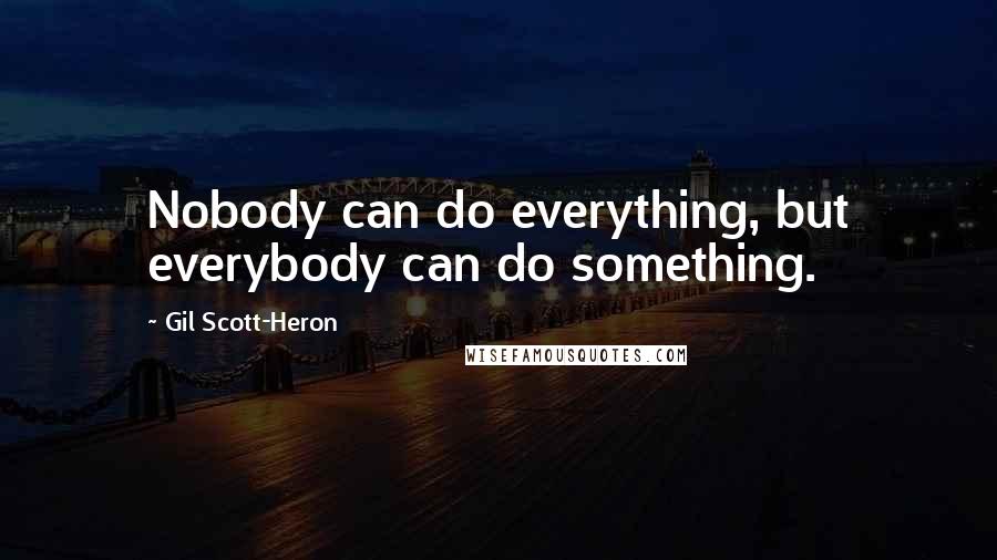 Gil Scott-Heron Quotes: Nobody can do everything, but everybody can do something.