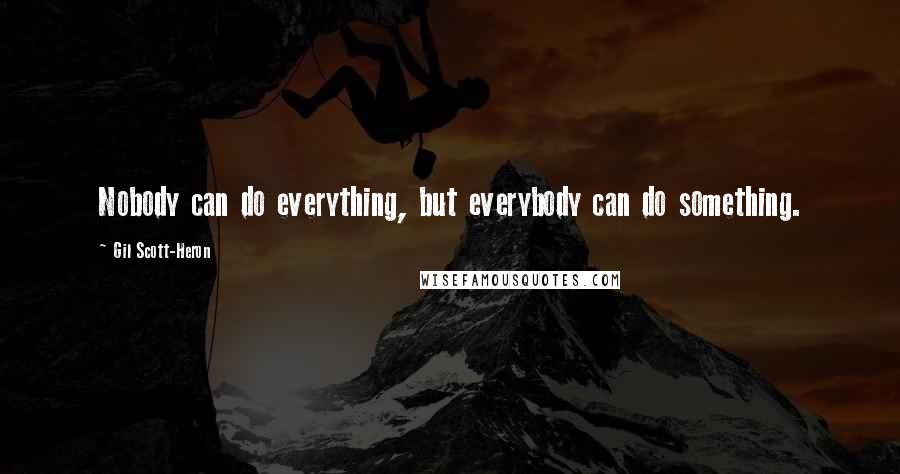 Gil Scott-Heron Quotes: Nobody can do everything, but everybody can do something.