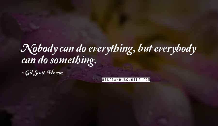 Gil Scott-Heron Quotes: Nobody can do everything, but everybody can do something.