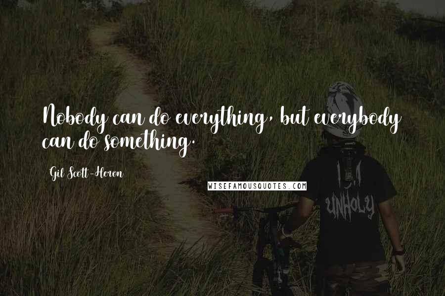 Gil Scott-Heron Quotes: Nobody can do everything, but everybody can do something.